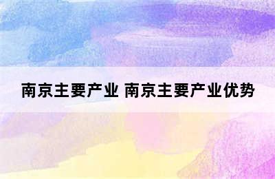 南京主要产业 南京主要产业优势